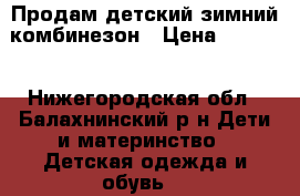 Продам детский зимний комбинезон › Цена ­ 3 000 - Нижегородская обл., Балахнинский р-н Дети и материнство » Детская одежда и обувь   